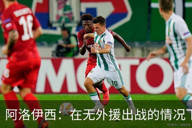 阿洛伊西：在无外援出战的情况下，球队对战术打法进行了相应调整